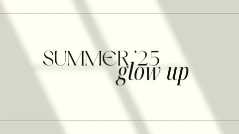 SUMMER '25 GLOW UP✨